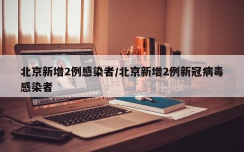 北京新增2例感染者/北京新增2例新冠病毒感染者