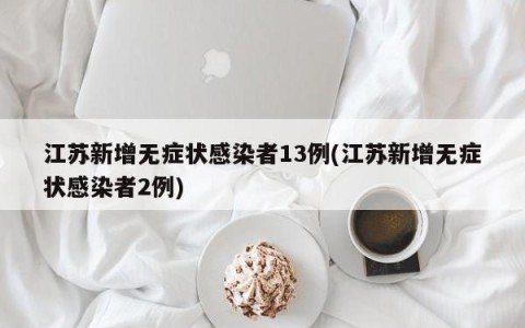 江苏新增无症状感染者13例(江苏新增无症状感染者2例)