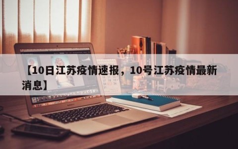 【10日江苏疫情速报，10号江苏疫情最新消息】