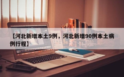 【河北新增本土9例，河北新增90例本土病例行程】