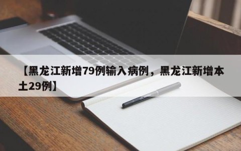【黑龙江新增79例输入病例，黑龙江新增本土29例】