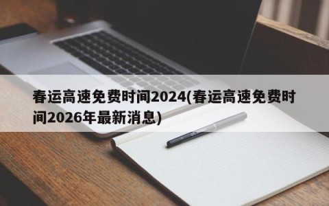 春运高速免费时间2024(春运高速免费时间2026年最新消息)