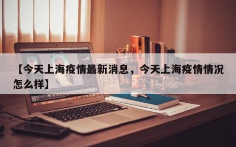 【今天上海疫情最新消息，今天上海疫情情况怎么样】